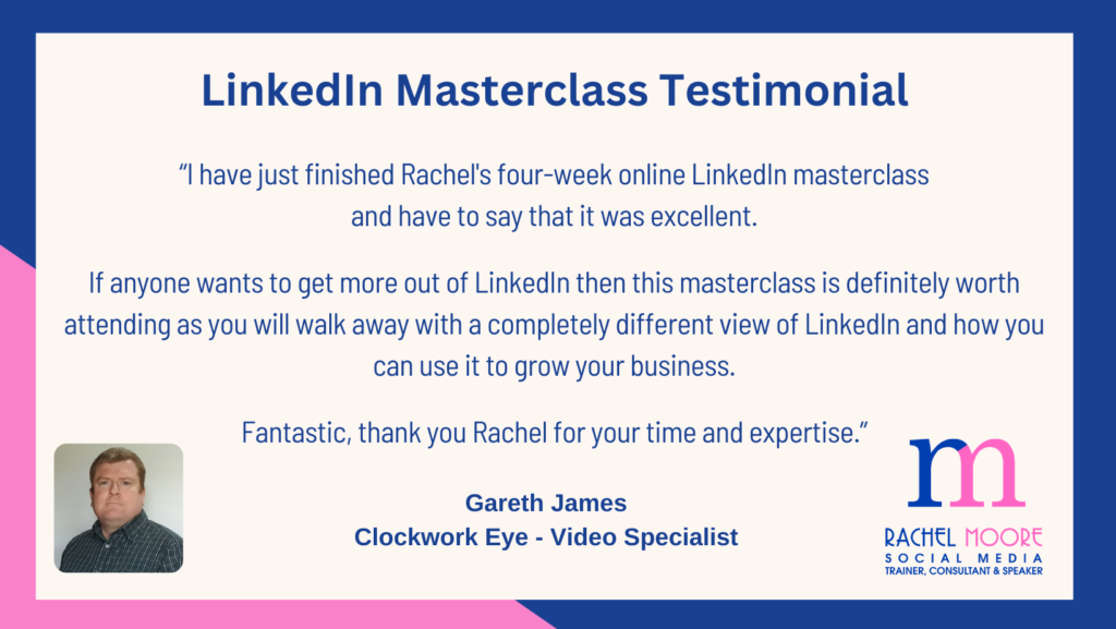 Blue and pink, brand colours for Rachel Moore Social Media with a LinkedIn Masterclass Testimonial from Gareth James from Clockwork Eye Video Specialists